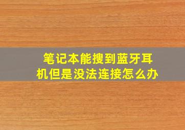 笔记本能搜到蓝牙耳机但是没法连接怎么办