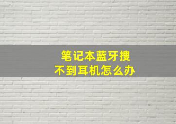 笔记本蓝牙搜不到耳机怎么办