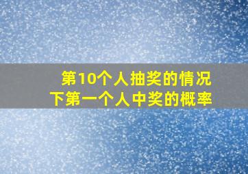 第10个人抽奖的情况下第一个人中奖的概率