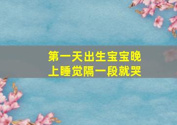 第一天出生宝宝晚上睡觉隔一段就哭