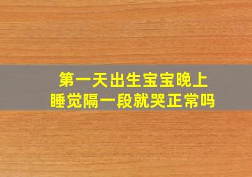 第一天出生宝宝晚上睡觉隔一段就哭正常吗