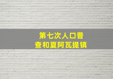 第七次人口普查和夏阿瓦提镇