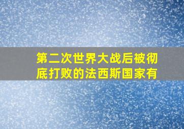 第二次世界大战后被彻底打败的法西斯国家有