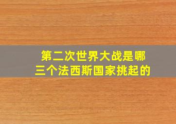 第二次世界大战是哪三个法西斯国家挑起的