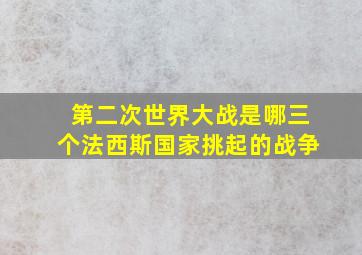 第二次世界大战是哪三个法西斯国家挑起的战争