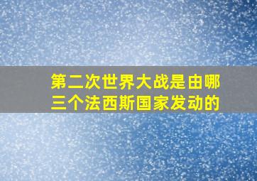 第二次世界大战是由哪三个法西斯国家发动的