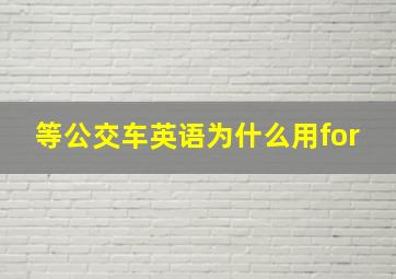 等公交车英语为什么用for