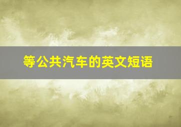 等公共汽车的英文短语