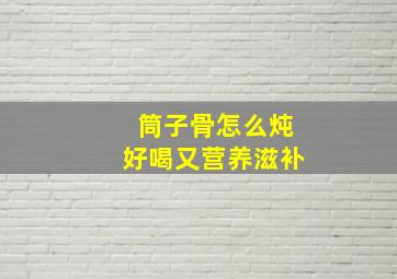 筒子骨怎么炖好喝又营养滋补