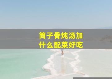 筒子骨炖汤加什么配菜好吃