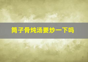 筒子骨炖汤要炒一下吗