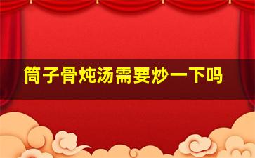 筒子骨炖汤需要炒一下吗