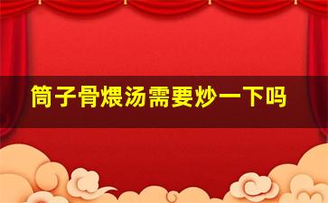 筒子骨煨汤需要炒一下吗