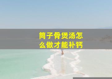 筒子骨煲汤怎么做才能补钙