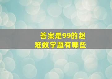 答案是99的超难数学题有哪些