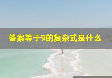 答案等于9的复杂式是什么