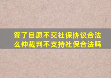 签了自愿不交社保协议合法么仲裁判不支持社保合法吗