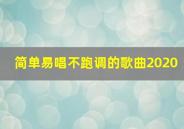 简单易唱不跑调的歌曲2020