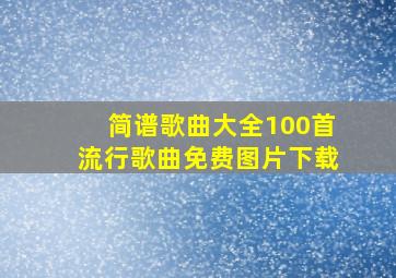 简谱歌曲大全100首流行歌曲免费图片下载