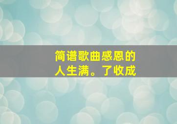 简谱歌曲感恩的人生满。了收成