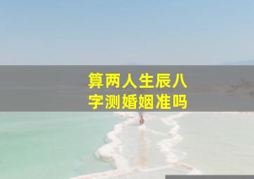 算两人生辰八字测婚姻准吗