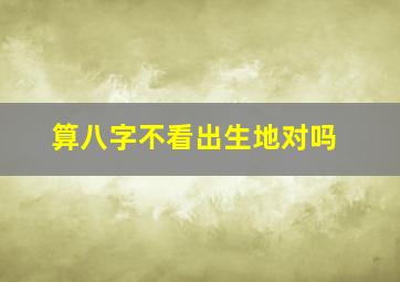 算八字不看出生地对吗