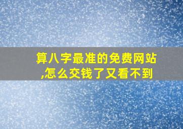 算八字最准的免费网站,怎么交钱了又看不到