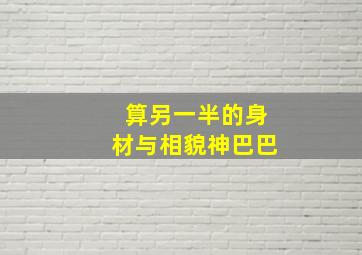 算另一半的身材与相貌神巴巴