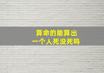 算命的能算出一个人死没死吗