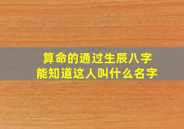 算命的通过生辰八字能知道这人叫什么名字