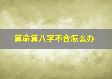 算命算八字不合怎么办