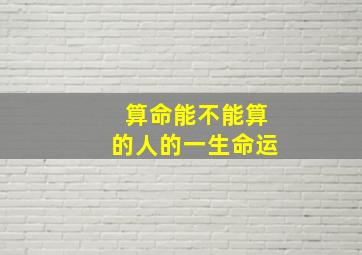 算命能不能算的人的一生命运