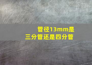 管径13mm是三分管还是四分管