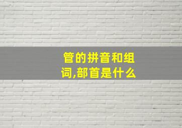 管的拼音和组词,部首是什么