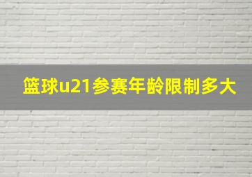 篮球u21参赛年龄限制多大