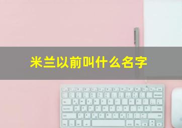 米兰以前叫什么名字