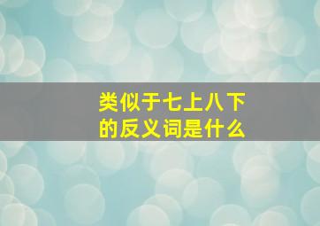 类似于七上八下的反义词是什么