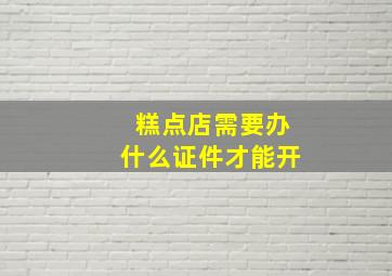 糕点店需要办什么证件才能开