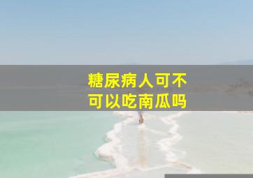 糖尿病人可不可以吃南瓜吗