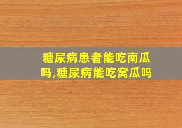 糖尿病患者能吃南瓜吗,糖尿病能吃窝瓜吗