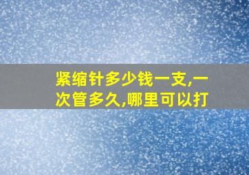 紧缩针多少钱一支,一次管多久,哪里可以打