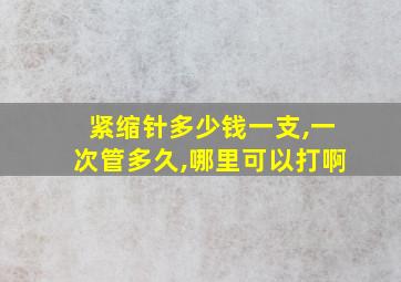 紧缩针多少钱一支,一次管多久,哪里可以打啊