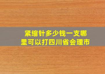 紧缩针多少钱一支哪里可以打四川省会理市