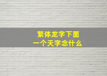 繁体龙字下面一个天字念什么