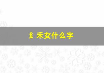 纟禾女什么字