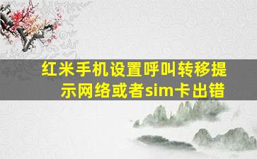 红米手机设置呼叫转移提示网络或者sim卡出错