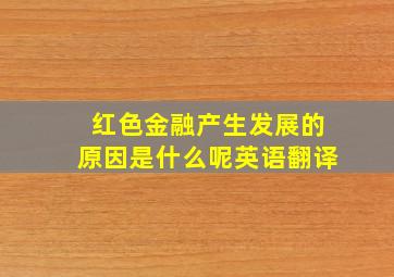 红色金融产生发展的原因是什么呢英语翻译