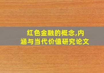 红色金融的概念,内涵与当代价值研究论文