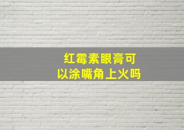 红霉素眼膏可以涂嘴角上火吗