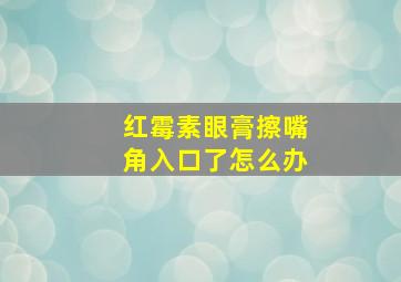 红霉素眼膏擦嘴角入口了怎么办